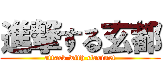 進撃する玄都 (attack with clarinet)