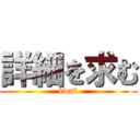 詳細を求む (kwsk)