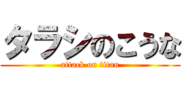 タラシのこうな (attack on titan)