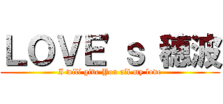 ＬＯＶＥ\'ｓ 穂波 (I will give You all my love)