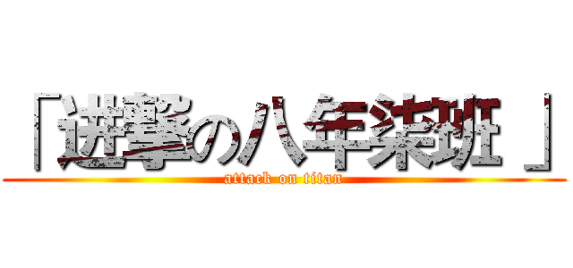 「 进撃の八年柒班 」 (attack on titan)
