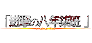 「 进撃の八年柒班 」 (attack on titan)