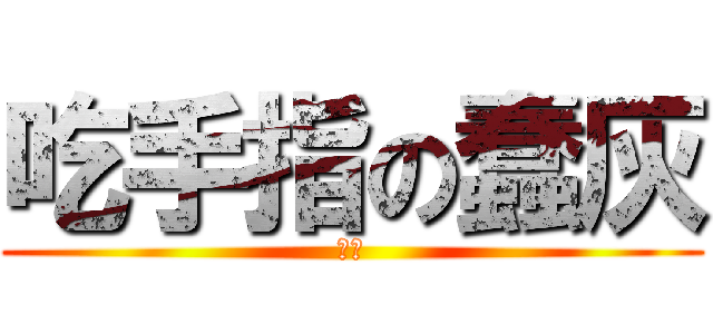 吃手指の蠢灰 (齁甲)