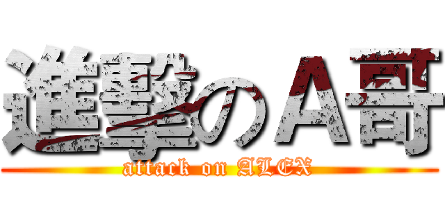 進擊のＡ哥 (attack on ALEX)