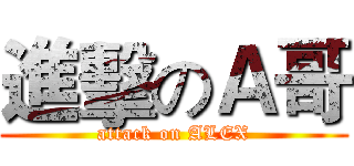 進擊のＡ哥 (attack on ALEX)