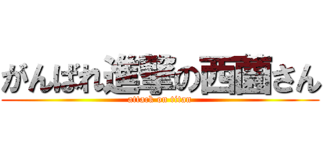 がんばれ進撃の西薗さん (attack on titan)