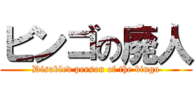 ビンゴの廃人 (Disabled person of the bingo)