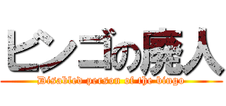ビンゴの廃人 (Disabled person of the bingo)
