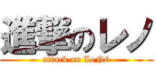 進撃のレノ (attack on LeN0)