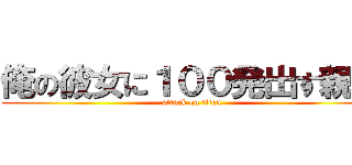 俺の彼女に１００発出す親父 (attack on titan)