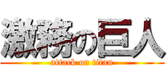 激務の巨人 (attack on titan)