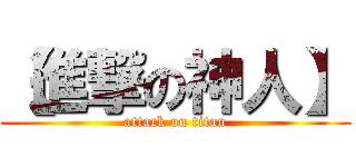 【進撃の神人】 (attack on titan)