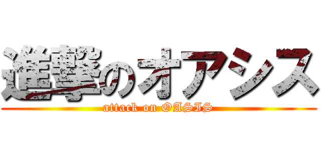 進撃のオアシス (attack on OASIS)