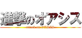 進撃のオアシス (attack on OASIS)