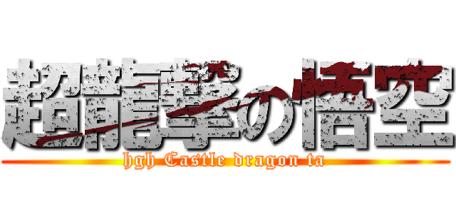 超龍撃の悟空 (hgh Castle dragon ta)
