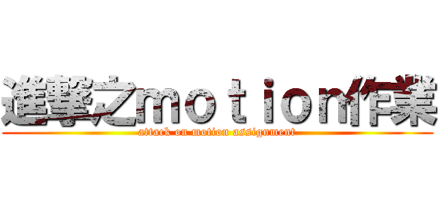 進撃之ｍｏｔｉｏｎ作業 (attack on motion assignment)