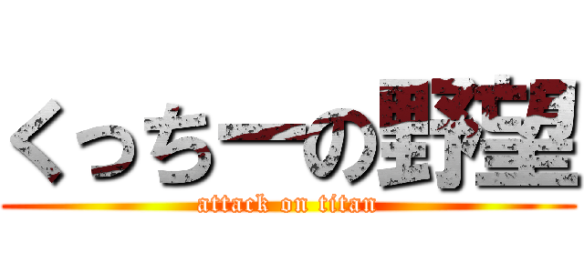 くっちーの野望 (attack on titan)