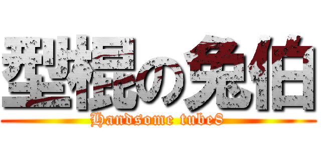 型棍の兔伯 (Handsome tube8)