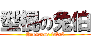 型棍の兔伯 (Handsome tube8)