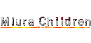 Ｍｉｕｒａ Ｃｈｉｌｄｒｅｎ (Miura Children)