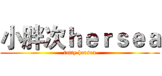 小胖次ｈｅｒｓｅａ (fatty hersea)