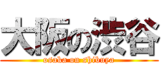 大阪の渋谷 (osaka on shibuya)