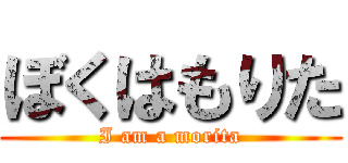 ぼくはもりた (I am a morita)