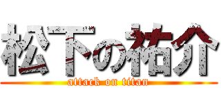 松下の祐介 (attack on titan)