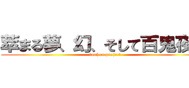 萃まる夢、幻、そして百鬼夜行 (touhou project)