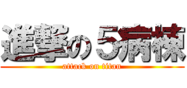 進撃の５病棟 (attack on titan)