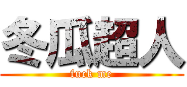 冬瓜超人 (fuck me)