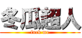 冬瓜超人 (fuck me)