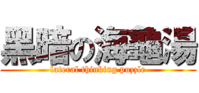 黑暗の海龜湯 (lateral thinking puzzle)