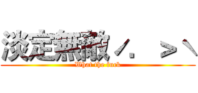 淡定無敵ˊ．＞ˋ (What the fuck)