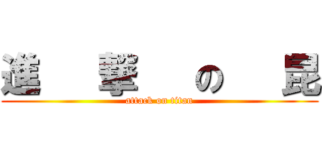 進   撃   の   昆 (attack on titan)