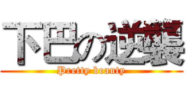 下巴の逆襲 (Pretty beauty)