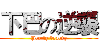 下巴の逆襲 (Pretty beauty)