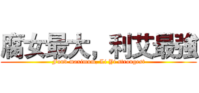 腐女最大，利艾最強 (Funv maximum, Li Yi strongest)