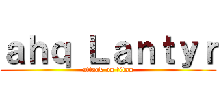 ａｈｑ Ｌａｎｔｙｒ (attack on titan)
