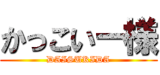 かっこいー様 (DAISUKIDA)