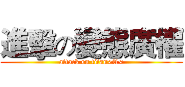進擊の變態廣權 (attack on titan>A<)