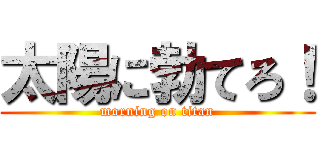 太陽に勃てろ！ (morning on titan)