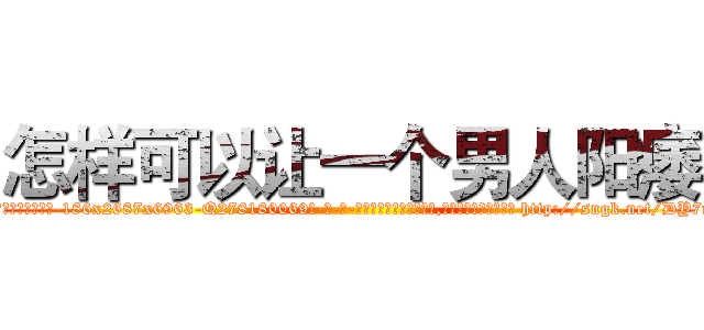 怎样可以让一个男人阳痿 (怎样可以让一个男人阳痿【电-186x2687x6963-Q278180069元-吉-药-业】我们做的是长期生意,靠的是老客户长期支持 http://sngk.net/DY7mZI
)