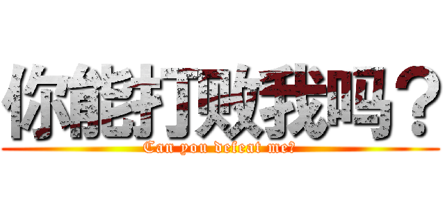 你能打败我吗？ (Can you defeat me?)