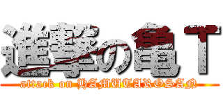 進撃の亀Ｔ (attack on HAMUTAROSAN)