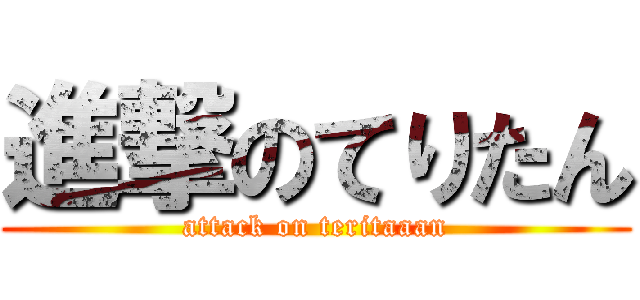進撃のてりたん (attack on teritaaan)