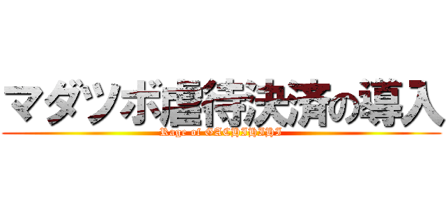 マダツボ虐待決済の導入 (Rage of GACHIHIHI)