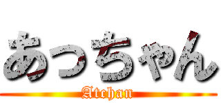 あっちゃん (Atchan)