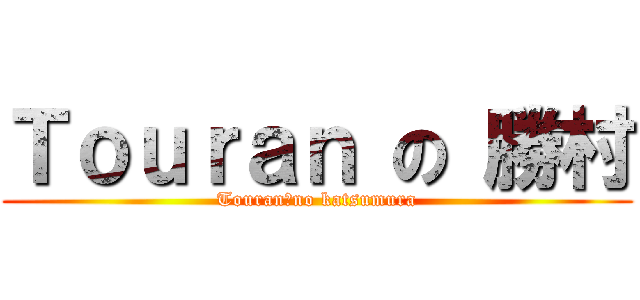 Ｔｏｕｒａｎ の 勝村 (Touran　no katsumura)