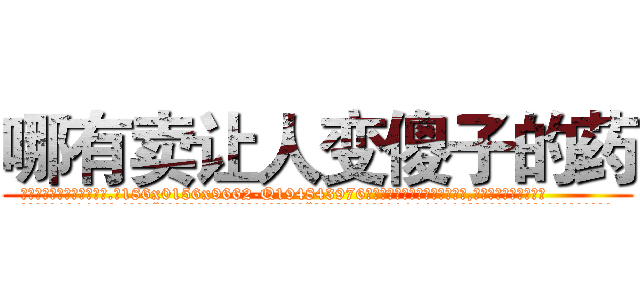 哪有卖让人变傻子的药 (哪有卖让人变傻子的药【电.话186x0156x9662-Q194843976林氏药业】我们做的是长期生意,靠的是老客户长期支持
参考消息网2月20日报道 韩媒称，“剩女多、离婚率高的城市，房价一定会上涨。”这是中国经济学家金岩石2016年12月参加在上海举行的房地产相关论坛时说的话。
)